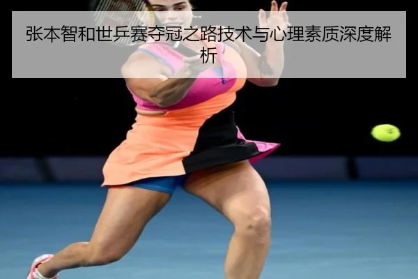 张本智和世乒赛夺冠之路技术与心理素质深度解析